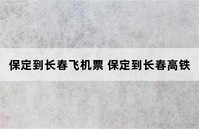 保定到长春飞机票 保定到长春高铁